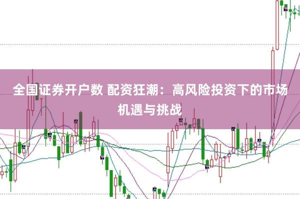 全国证券开户数 配资狂潮：高风险投资下的市场机遇与挑战