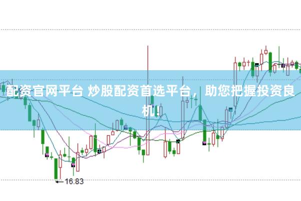 配资官网平台 炒股配资首选平台，助您把握投资良机！