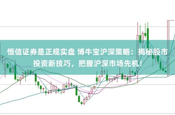 恒信证券是正规实盘 博牛宝沪深策略：揭秘股市投资新技巧，把握沪深市场先机！