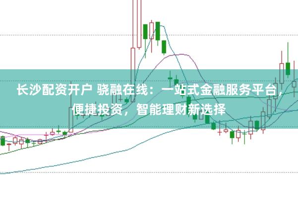长沙配资开户 骁融在线：一站式金融服务平台，便捷投资，智能理财新选择