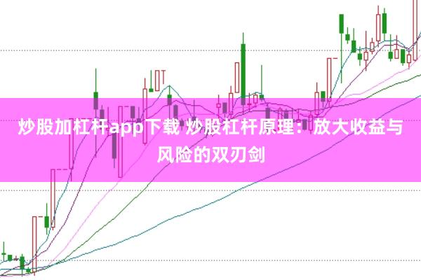 炒股加杠杆app下载 炒股杠杆原理：放大收益与风险的双刃剑