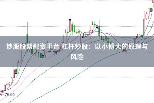 炒股股票配资平台 杠杆炒股：以小博大的原理与风险