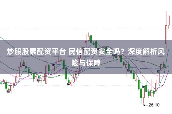 炒股股票配资平台 民信配资安全吗？深度解析风险与保障