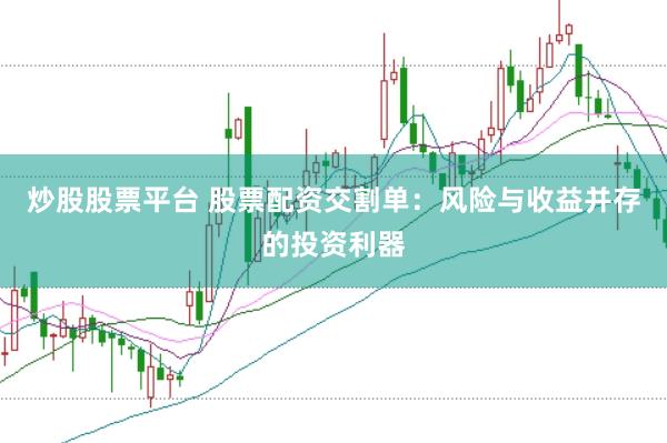 炒股股票平台 股票配资交割单：风险与收益并存的投资利器