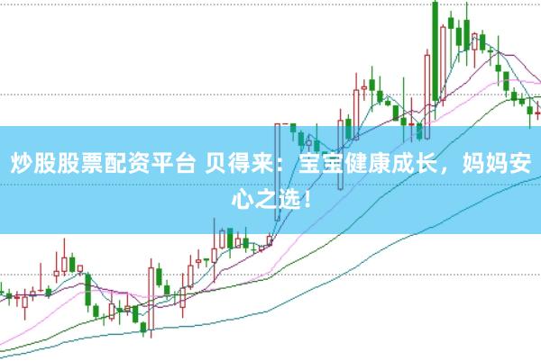 炒股股票配资平台 贝得来：宝宝健康成长，妈妈安心之选！