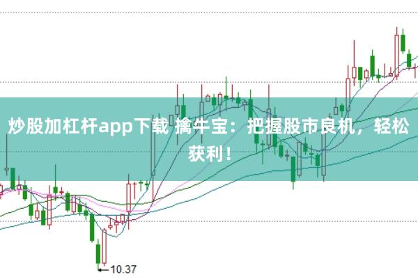 炒股加杠杆app下载 擒牛宝：把握股市良机，轻松获利！