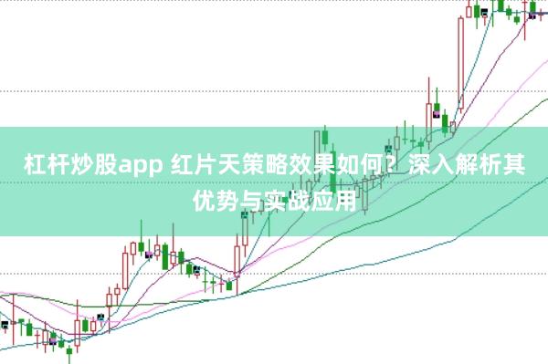 杠杆炒股app 红片天策略效果如何？深入解析其优势与实战应用