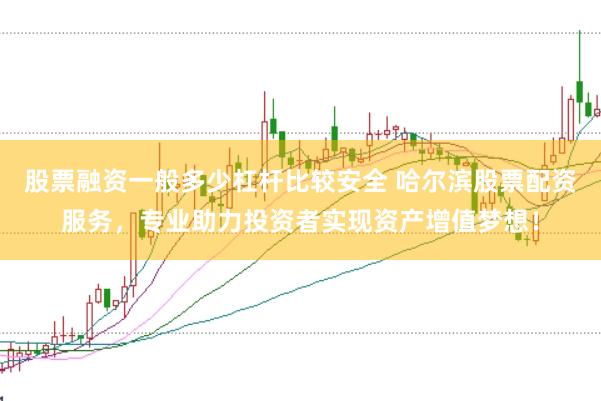 股票融资一般多少杠杆比较安全 哈尔滨股票配资服务，专业助力投资者实现资产增值梦想！