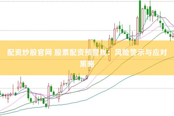 配资炒股官网 股票配资预警线：风险警示与应对策略