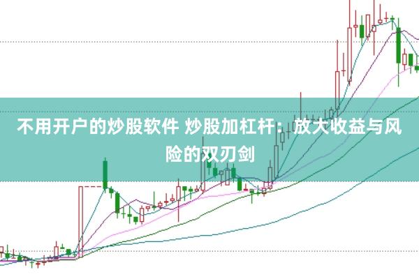 不用开户的炒股软件 炒股加杠杆：放大收益与风险的双刃剑