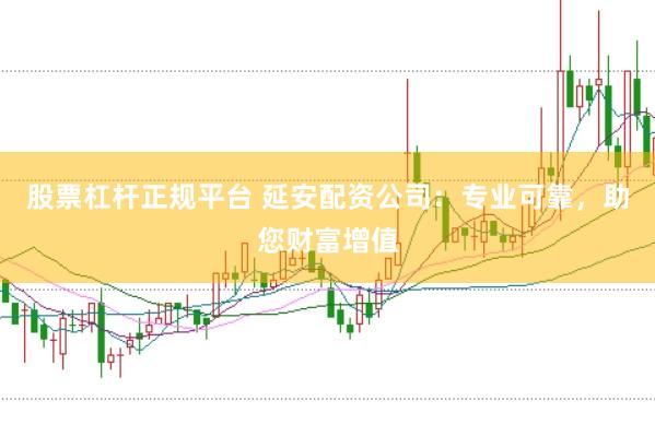 股票杠杆正规平台 延安配资公司：专业可靠，助您财富增值