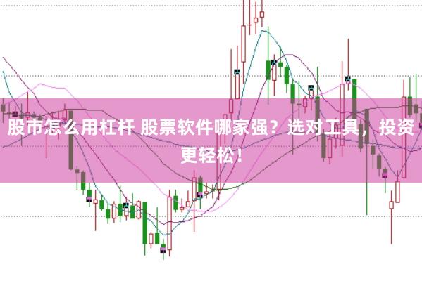 股市怎么用杠杆 股票软件哪家强？选对工具，投资更轻松！