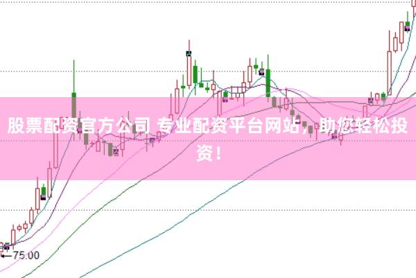 股票配资官方公司 专业配资平台网站，助您轻松投资！