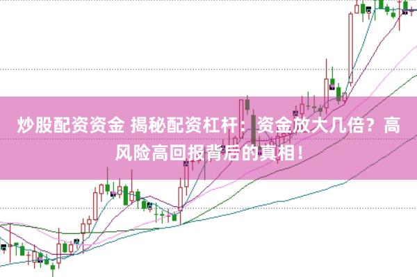 炒股配资资金 揭秘配资杠杆：资金放大几倍？高风险高回报背后的真相！