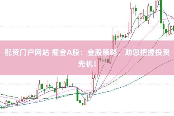 配资门户网站 掘金A股：金股策略，助您把握投资先机！