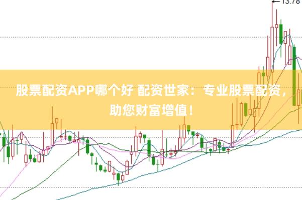 股票配资APP哪个好 配资世家：专业股票配资，助您财富增值！