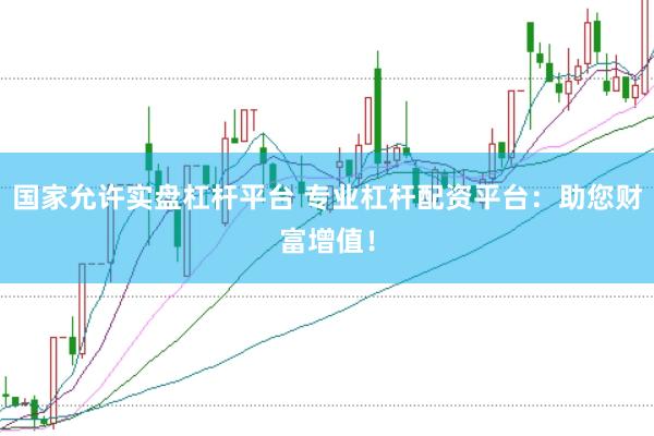 国家允许实盘杠杆平台 专业杠杆配资平台：助您财富增值！