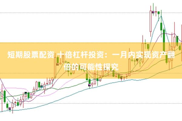短期股票配资 十倍杠杆投资：一月内实现资产翻倍的可能性探究