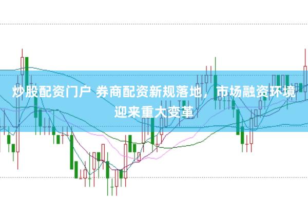 炒股配资门户 券商配资新规落地，市场融资环境迎来重大变革