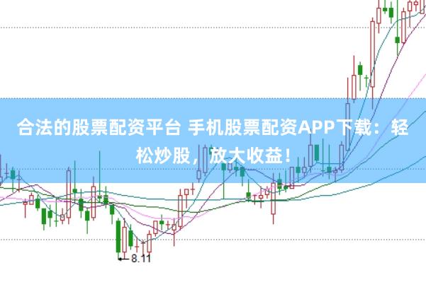 合法的股票配资平台 手机股票配资APP下载：轻松炒股，放大收益！