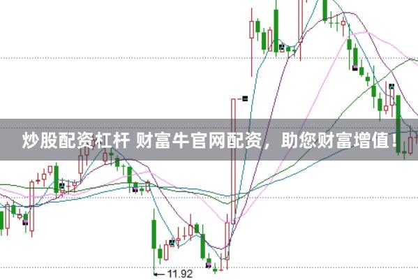 炒股配资杠杆 财富牛官网配资，助您财富增值！