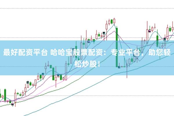 最好配资平台 哈哈宝股票配资：专业平台，助您轻松炒股！