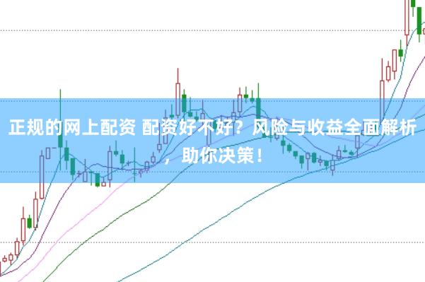 正规的网上配资 配资好不好？风险与收益全面解析，助你决策！