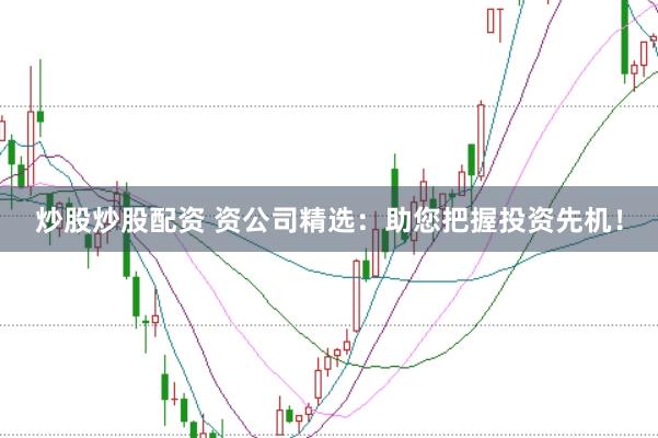 炒股炒股配资 资公司精选：助您把握投资先机！