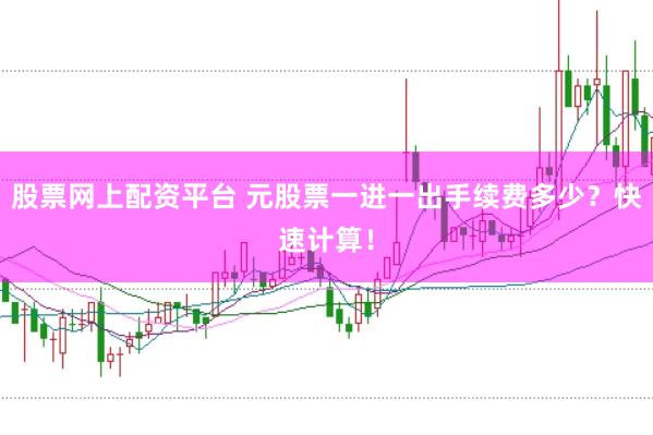 股票网上配资平台 元股票一进一出手续费多少？快速计算！