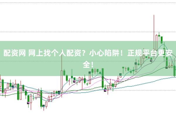 配资网 网上找个人配资？小心陷阱！正规平台更安全！