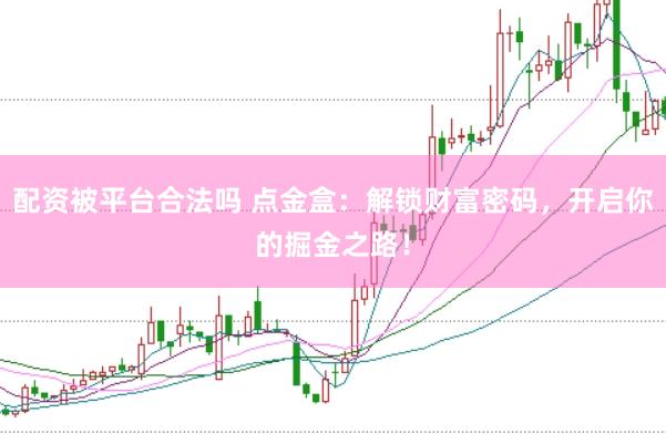配资被平台合法吗 点金盒：解锁财富密码，开启你的掘金之路！