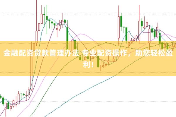 金融配资贷款管理办法 专业配资操作，助您轻松盈利！