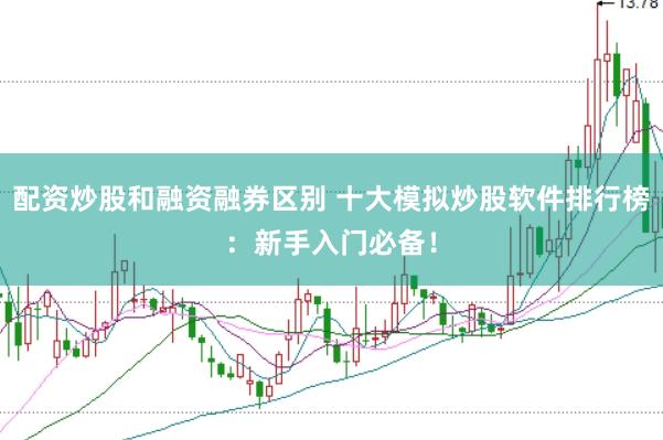 配资炒股和融资融券区别 十大模拟炒股软件排行榜：新手入门必备！
