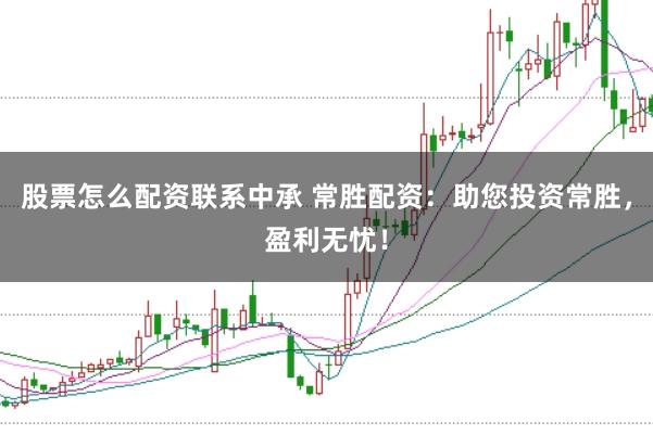 股票怎么配资联系中承 常胜配资：助您投资常胜，盈利无忧！