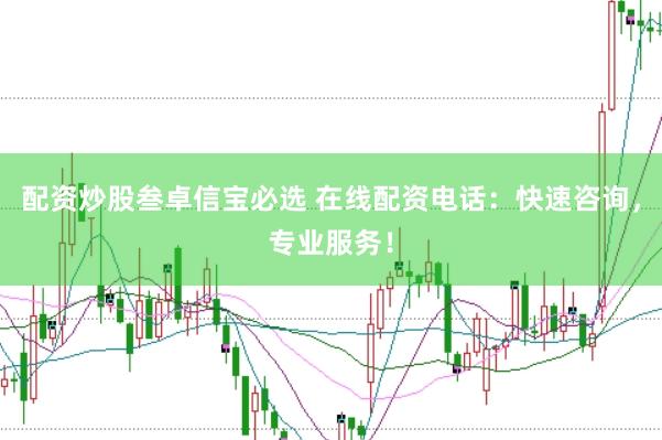 配资炒股叁卓信宝必选 在线配资电话：快速咨询，专业服务！