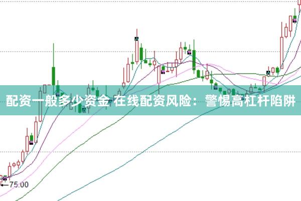 配资一般多少资金 在线配资风险：警惕高杠杆陷阱