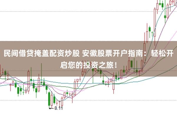 民间借贷掩盖配资炒股 安徽股票开户指南：轻松开启您的投资之旅！