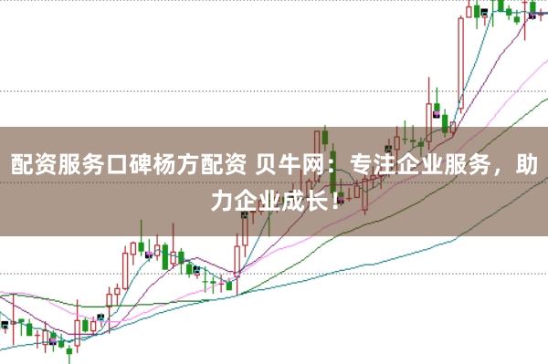 配资服务口碑杨方配资 贝牛网：专注企业服务，助力企业成长！