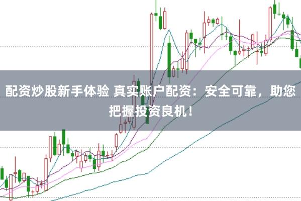 配资炒股新手体验 真实账户配资：安全可靠，助您把握投资良机！