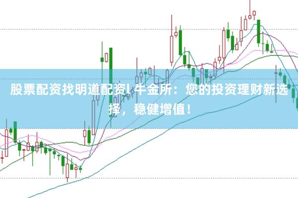 股票配资找明道配资l 牛金所：您的投资理财新选择，稳健增值！