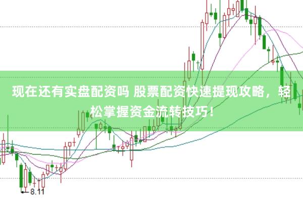 现在还有实盘配资吗 股票配资快速提现攻略，轻松掌握资金流转技巧！
