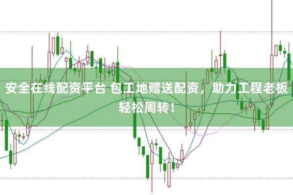 安全在线配资平台 包工地赠送配资，助力工程老板轻松周转！