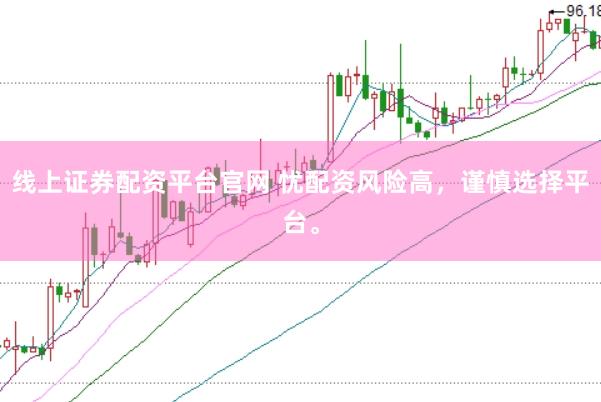 线上证券配资平台官网 忧配资风险高，谨慎选择平台。
