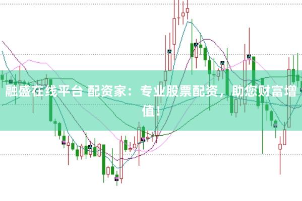 融盛在线平台 配资家：专业股票配资，助您财富增值！