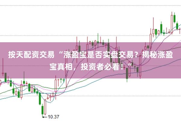 按天配资交易 “涨盈宝是否实盘交易？揭秘涨盈宝真相，投资者必看！”