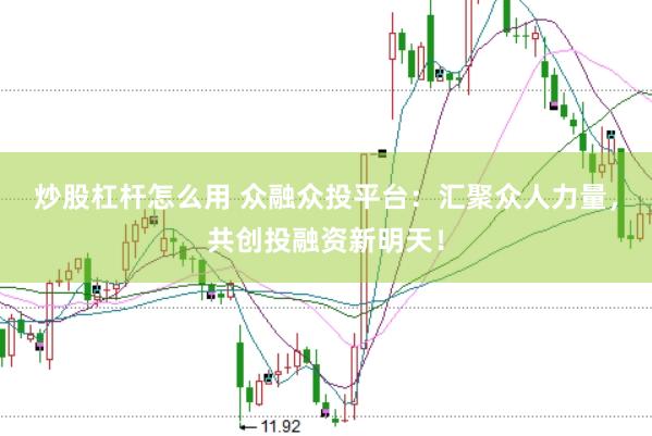 炒股杠杆怎么用 众融众投平台：汇聚众人力量，共创投融资新明天！