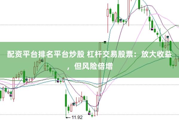 配资平台排名平台炒股 杠杆交易股票：放大收益，但风险倍增