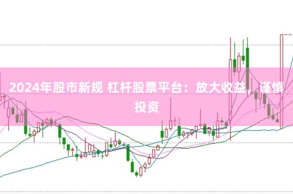 2024年股市新规 杠杆股票平台：放大收益，谨慎投资