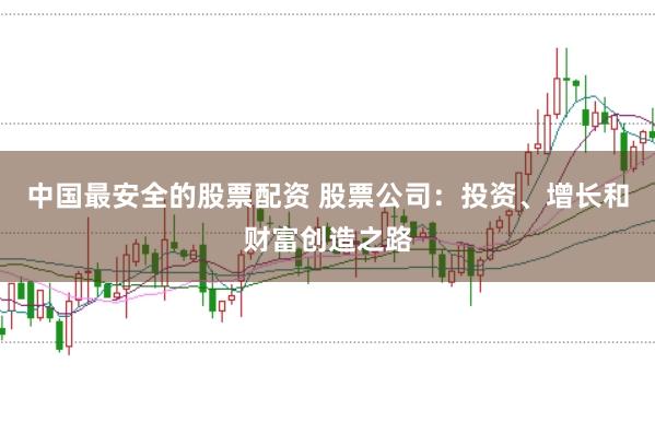 中国最安全的股票配资 股票公司：投资、增长和财富创造之路