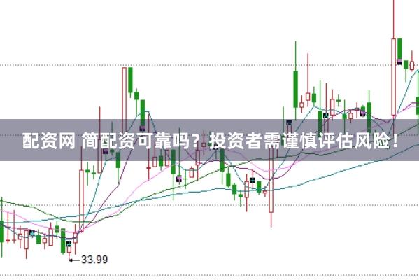 配资网 简配资可靠吗？投资者需谨慎评估风险！